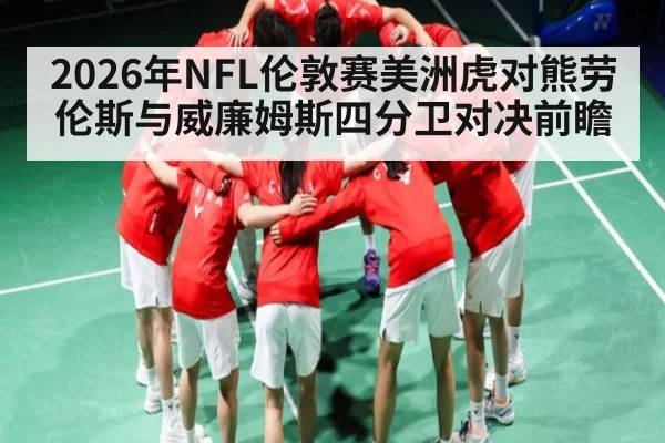 2026年NFL伦敦赛美洲虎对熊劳伦斯与威廉姆斯四分卫对决前瞻
