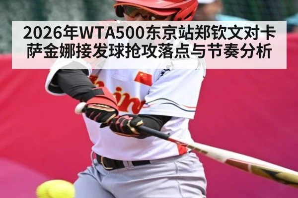2026年WTA500东京站郑钦文对卡萨金娜接发球抢攻落点与节奏分析